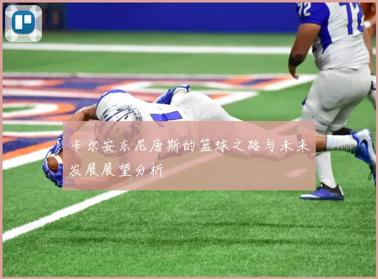 卡尔安东尼唐斯的篮球之路与未来发展展望分析