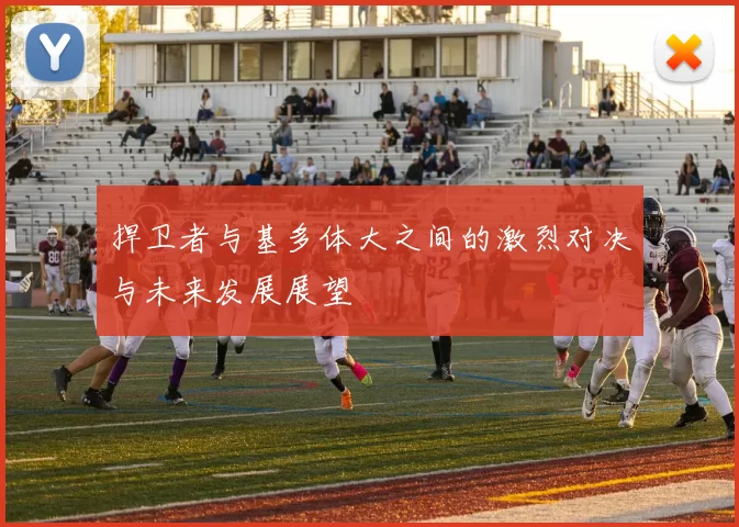 捍卫者与基多体大之间的激烈对决与未来发展展望