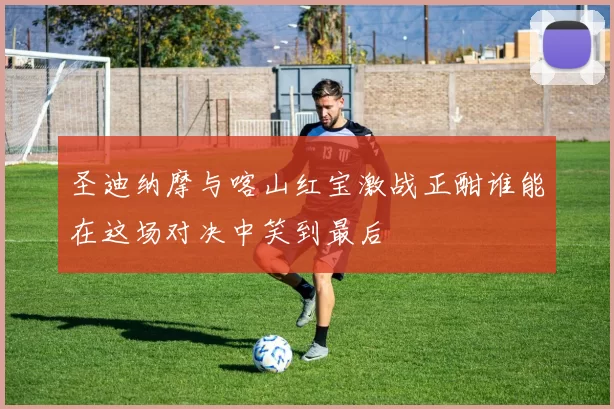 圣迪纳摩与喀山红宝激战正酣谁能在这场对决中笑到最后