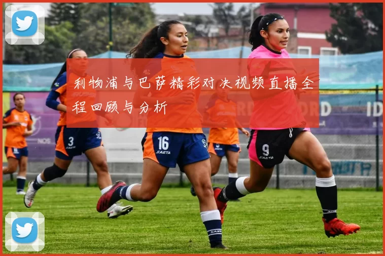 利物浦与巴萨精彩对决视频直播全程回顾与分析