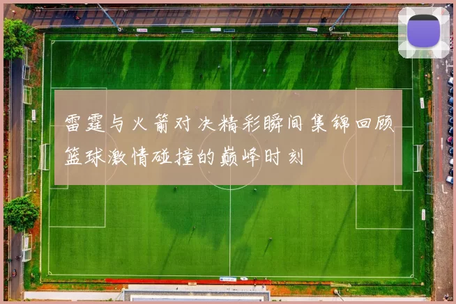 雷霆与火箭对决精彩瞬间集锦回顾篮球激情碰撞的巅峰时刻