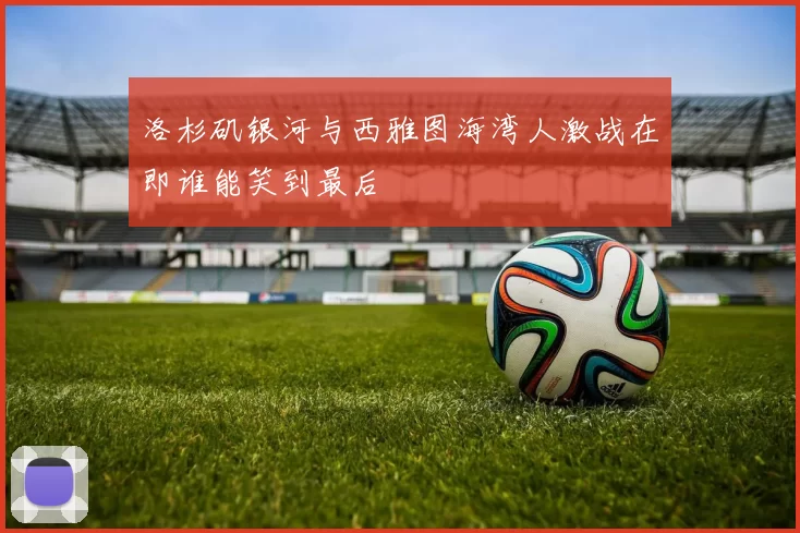 洛杉矶银河与西雅图海湾人激战在即谁能笑到最后