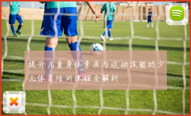 提升儿童身体素质与运动技能的少儿体育培训课程全解析